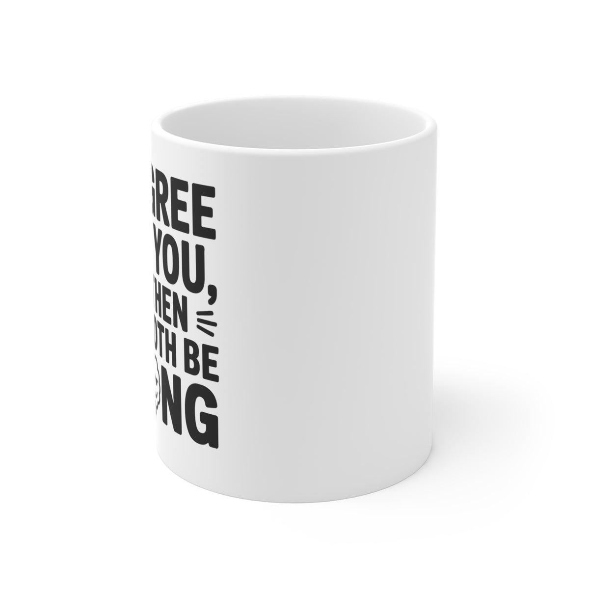 “I'd Agree With You, But Then We'd Both Be Wrong” Mug